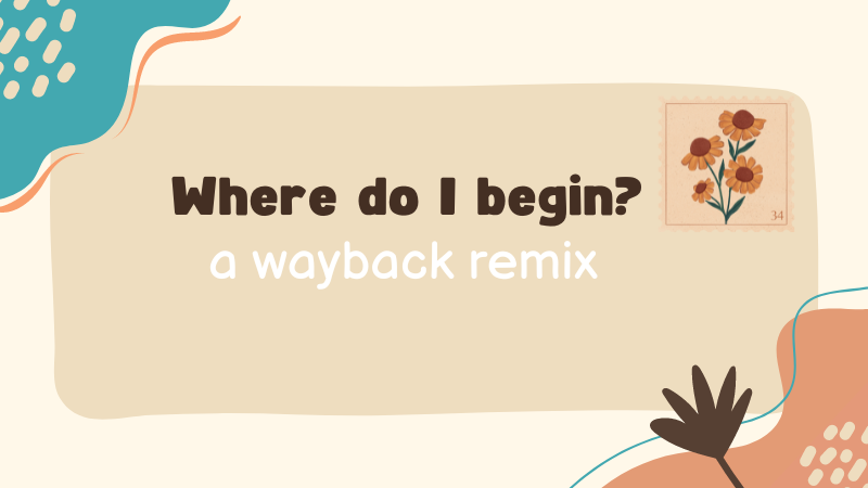 Where do I begin? A wayback remix